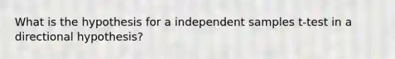 What is the hypothesis for a independent samples t-test in a directional hypothesis?