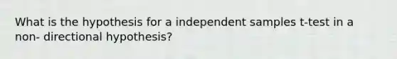 What is the hypothesis for a independent samples t-test in a non- directional hypothesis?