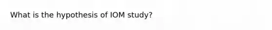 What is the hypothesis of IOM study?