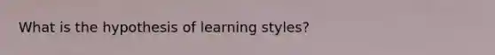 What is the hypothesis of learning styles?