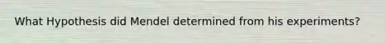 What Hypothesis did Mendel determined from his experiments?