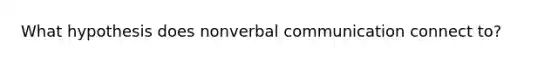 What hypothesis does nonverbal communication connect to?