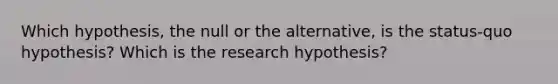 Which​ hypothesis, the null or the​ alternative, is the​ status-quo hypothesis? Which is the research​ hypothesis?