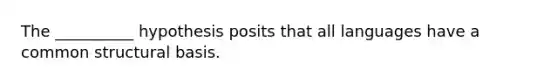 The __________ hypothesis posits that all languages have a common structural basis.