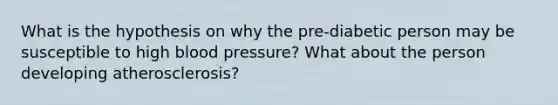 What is the hypothesis on why the pre-diabetic person may be susceptible to high blood pressure? What about the person developing atherosclerosis?