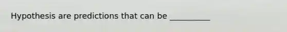 Hypothesis are predictions that can be __________