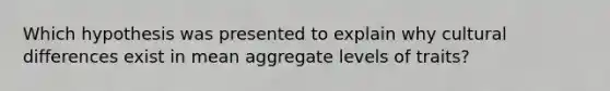 Which hypothesis was presented to explain why cultural differences exist in mean aggregate levels of traits?