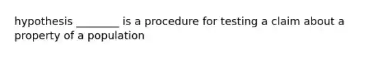 hypothesis ________ is a procedure for testing a claim about a property of a population