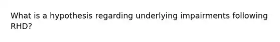 What is a hypothesis regarding underlying impairments following RHD?