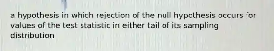 a hypothesis in which rejection of the null hypothesis occurs for values of <a href='https://www.questionai.com/knowledge/kzeQt8hpQB-the-test-statistic' class='anchor-knowledge'>the test statistic</a> in either tail of its sampling distribution