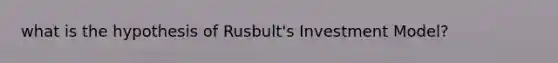 what is the hypothesis of Rusbult's Investment Model?