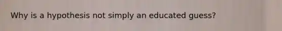 Why is a hypothesis not simply an educated guess?
