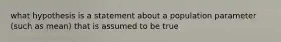 what hypothesis is a statement about a population parameter (such as mean) that is assumed to be true