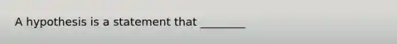 A hypothesis is a statement that ________