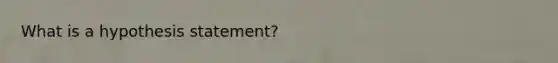 What is a hypothesis statement?