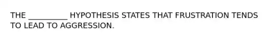 THE __________ HYPOTHESIS STATES THAT FRUSTRATION TENDS TO LEAD TO AGGRESSION.