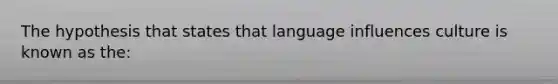 The hypothesis that states that language influences culture is known as the: