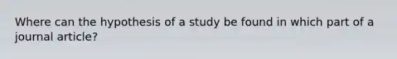 Where can the hypothesis of a study be found in which part of a journal article?