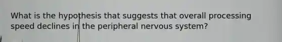 What is the hypothesis that suggests that overall processing speed declines in the peripheral nervous system?