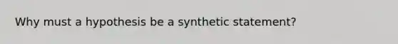 Why must a hypothesis be a synthetic statement?