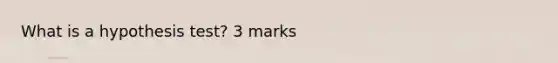 What is a hypothesis test? 3 marks