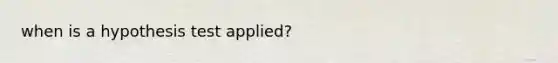 when is a hypothesis test applied?