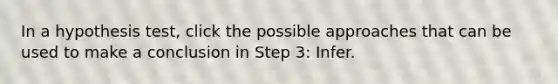 In a hypothesis test, click the possible approaches that can be used to make a conclusion in Step 3: Infer.