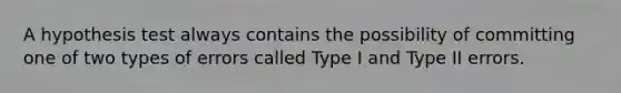 A hypothesis test always contains the possibility of committing one of two types of errors called Type I and Type II errors.