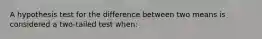 A hypothesis test for the difference between two means is considered a two-tailed test when: