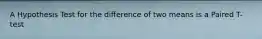 A Hypothesis Test for the difference of two means is a Paired T-test