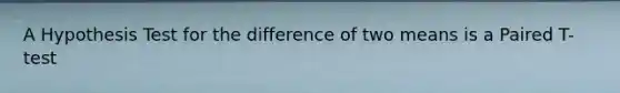 A Hypothesis Test for the difference of two means is a Paired T-test