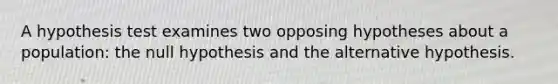 A hypothesis test examines two opposing hypotheses about a population: the null hypothesis and the alternative hypothesis.