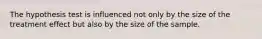 The hypothesis test is influenced not only by the size of the treatment effect but also by the size of the sample.