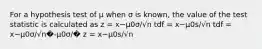 For a hypothesis test of μ when σ is known, the value of the test statistic is calculated as z = x−μ0σ/√n tdf = x−μ0s/√n tdf = x−μ0σ/√n�-μ0σ/� z = x−μ0s/√n