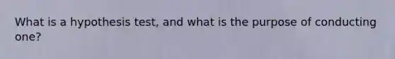 What is a hypothesis test, and what is the purpose of conducting one?