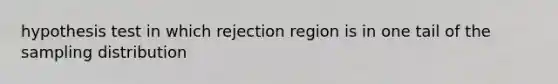 hypothesis test in which rejection region is in one tail of the sampling distribution