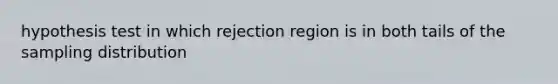 hypothesis test in which rejection region is in both tails of the sampling distribution