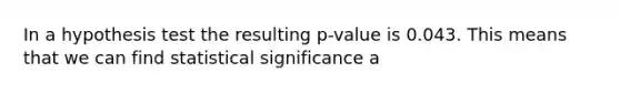 In a hypothesis test the resulting p‐value is 0.043. This means that we can find statistical significance a