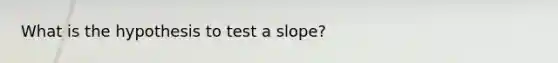 What is the hypothesis to test a slope?