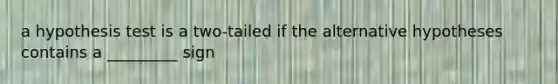 a hypothesis test is a two-tailed if the alternative hypotheses contains a _________ sign