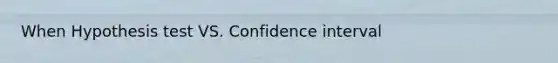 When Hypothesis test VS. Confidence interval