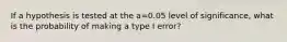 If a hypothesis is tested at the a=0.05 level of​ significance, what is the probability of making a type I​ error?