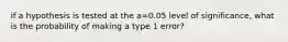 if a hypothesis is tested at the a=0.05 level of significance, what is the probability of making a type 1 error?