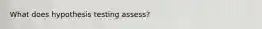 What does hypothesis testing assess?