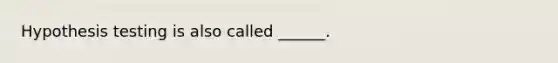 Hypothesis testing is also called ______.