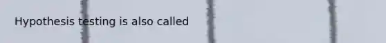 Hypothesis testing is also called