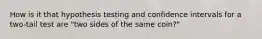 How is it that hypothesis testing and confidence intervals for a two-tail test are "two sides of the same coin?"