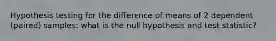 Hypothesis testing for the difference of means of 2 dependent (paired) samples: what is the null hypothesis and test statistic?