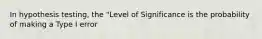 In hypothesis testing, the "Level of Significance is the probability of making a Type I error