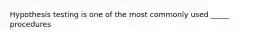 Hypothesis testing is one of the most commonly used _____ procedures